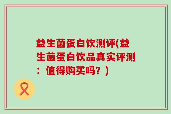 益生菌蛋白饮测评(益生菌蛋白饮品真实评测：值得购买吗？)