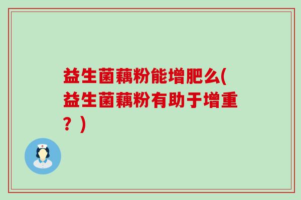 益生菌藕粉能增肥么(益生菌藕粉有助于增重？)