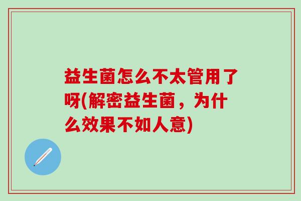 益生菌怎么不太管用了呀(解密益生菌,为什么效果不如人意) 益生菌怎么不太管用了呀(解密益生菌,为什么效果不如人意)