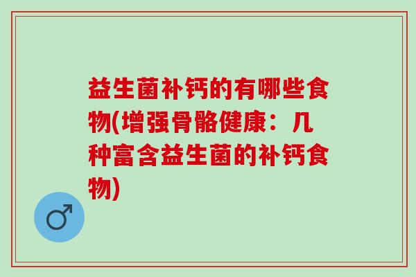 益生菌补钙的有哪些食物(增强骨骼健康:几种富含益生菌的补钙食物) 益生菌补钙的有哪些食物(增强骨骼健康:几种富含益生菌的补钙食物)