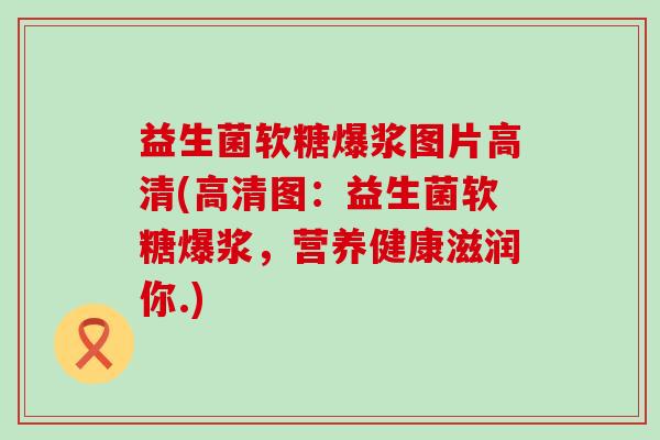 益生菌软糖爆浆图片高清(高清图：益生菌软糖爆浆，营养健康滋润你.)