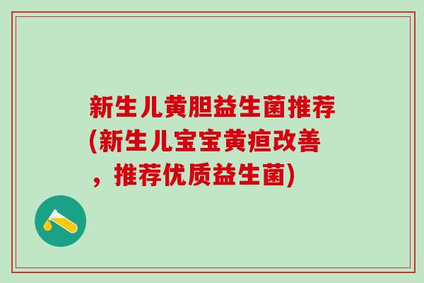 新生儿黄胆益生菌推荐(新生儿宝宝黄疸改善，推荐优质益生菌)