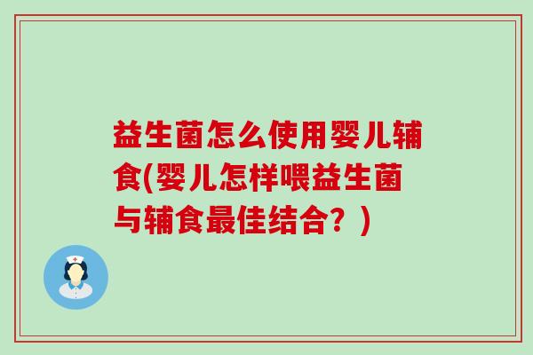 益生菌怎么使用婴儿辅食(婴儿怎样喂益生菌与辅食佳结合?) 益生菌怎么使用婴儿辅食(婴儿怎样喂益生菌与辅食佳结合?)