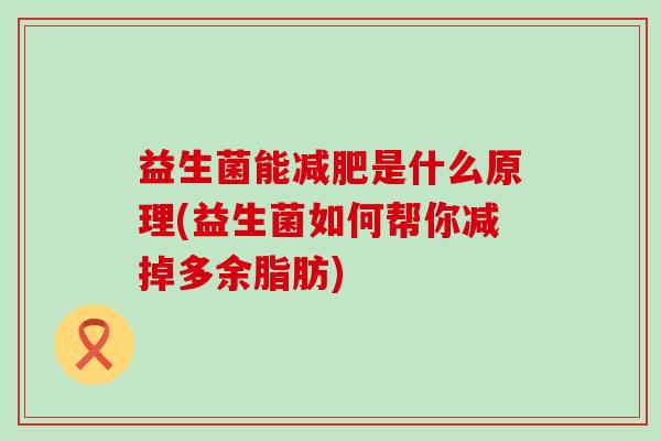益生菌能是什么原理(益生菌如何帮你减掉多余脂肪) 益生菌能是什么原理(益生菌如何帮你减掉多余脂肪)