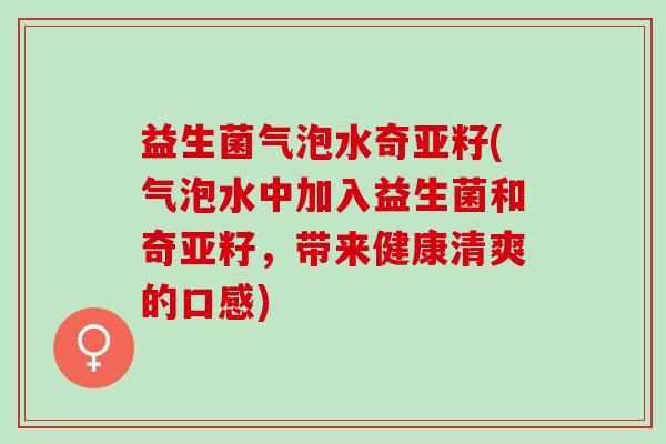 益生菌气泡水奇亚籽(气泡水中加入益生菌和奇亚籽,带来健康清爽的口感) 益生菌气泡水奇亚籽(气泡水中加入益生菌和奇亚籽,带来健康清爽的口感)