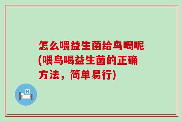 怎么喂益生菌给鸟喝呢(喂鸟喝益生菌的正确方法,简单易行) 怎么喂益生菌给鸟喝呢(喂鸟喝益生菌的正确方法,简单易行)