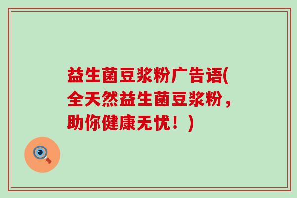 益生菌豆浆粉广告语(全天然益生菌豆浆粉,助你健康无忧!) 益生菌豆浆粉广告语(全天然益生菌豆浆粉,助你健康无忧!)