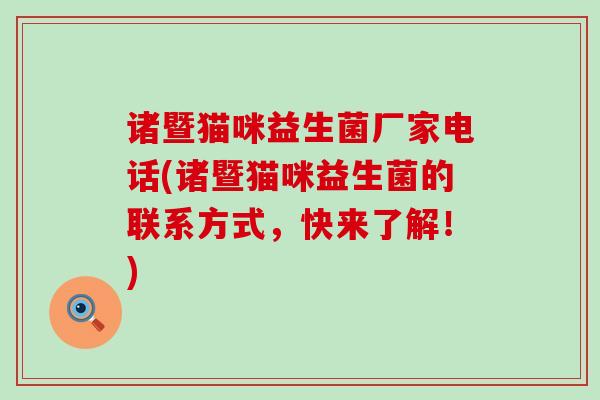 诸暨猫咪益生菌厂家电话(诸暨猫咪益生菌的联系方式，快来了解！)