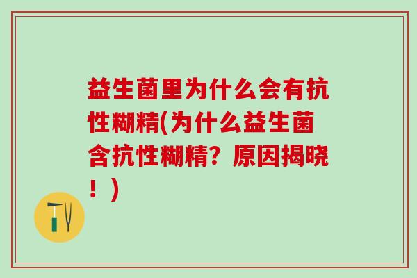益生菌里为什么会有抗性糊精(为什么益生菌含抗性糊精?原因揭晓!) 益生菌里为什么会有抗性糊精(为什么益生菌含抗性糊精?原因揭晓!)