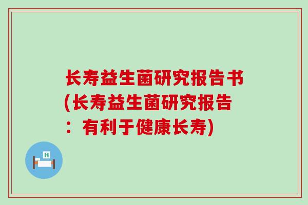 长寿益生菌研究报告书(长寿益生菌研究报告:有利于健康长寿) 长寿益生菌研究报告书(长寿益生菌研究报告:有利于健康长寿)