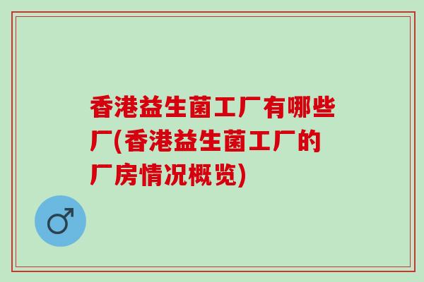 香港益生菌工厂有哪些厂(香港益生菌工厂的厂房情况概览) 香港益生菌工厂有哪些厂(香港益生菌工厂的厂房情况概览)