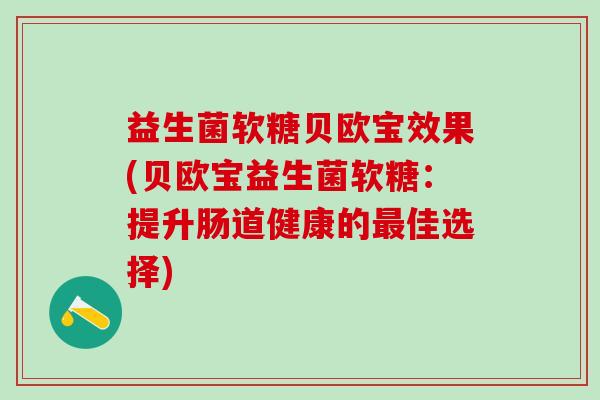 益生菌软糖贝欧宝效果(贝欧宝益生菌软糖：提升肠道健康的佳选择)