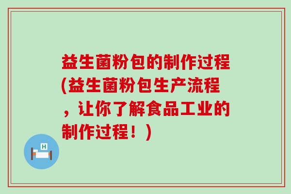 益生菌粉包的制作过程(益生菌粉包生产流程,让你了解食品工业的制作过程!) 益生菌粉包的制作过程(益生菌粉包生产流程,让你了解食品工业的制作过程!)