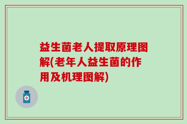 益生菌老人提取原理图解(老年人益生菌的作用及机理图解)