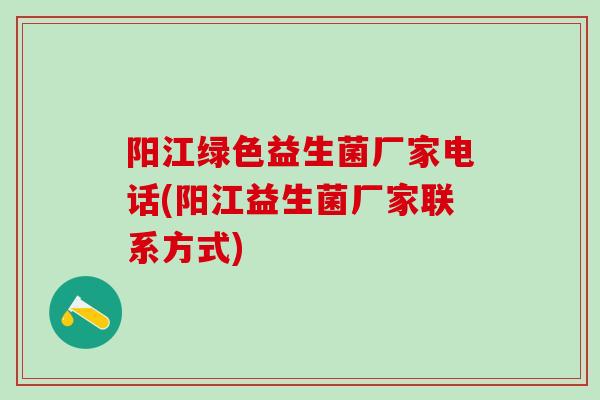 阳江绿色益生菌厂家电话(阳江益生菌厂家联系方式)