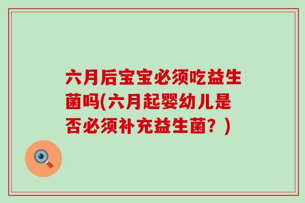 六月后宝宝必须吃益生菌吗(六月起婴幼儿是否必须补充益生菌?) 六月后宝宝必须吃益生菌吗(六月起婴幼儿是否必须补充益生菌?)