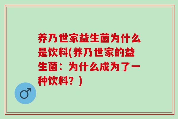 养乃世家益生菌为什么是饮料(养乃世家的益生菌:为什么成为了一种饮料?) 养乃世家益生菌为什么是饮料(养乃世家的益生菌:为什么成为了一种饮料?)
