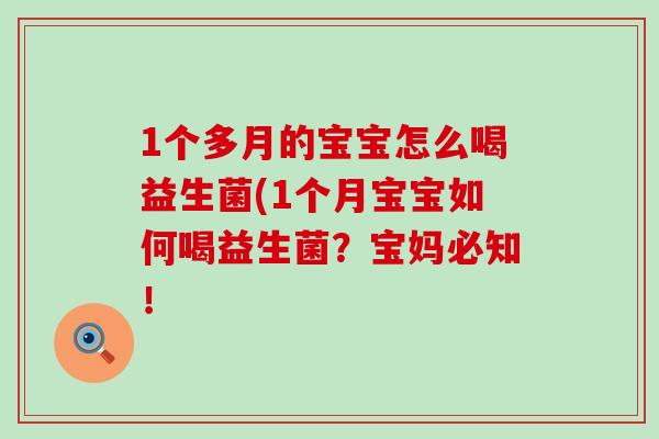 1个多月的宝宝怎么喝益生菌(1个月宝宝如何喝益生菌?宝妈必知! 1个多月的宝宝怎么喝益生菌(1个月宝宝如何喝益生菌?宝妈必知!