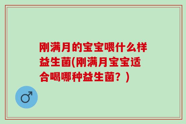 刚满月的宝宝喂什么样益生菌(刚满月宝宝适合喝哪种益生菌?) 刚满月的宝宝喂什么样益生菌(刚满月宝宝适合喝哪种益生菌?)