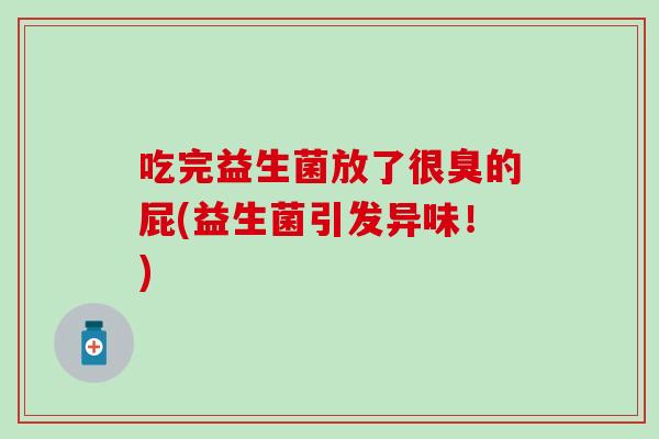 吃完益生菌放了很臭的屁(益生菌引发异味！)