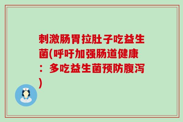 刺激肠胃拉肚子吃益生菌(呼吁加强肠道健康:多吃益生菌) 刺激肠胃拉肚子吃益生菌(呼吁加强肠道健康:多吃益生菌)