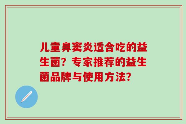 儿童鼻窦炎适合吃的益生菌？专家推荐的益生菌品牌与使用方法？