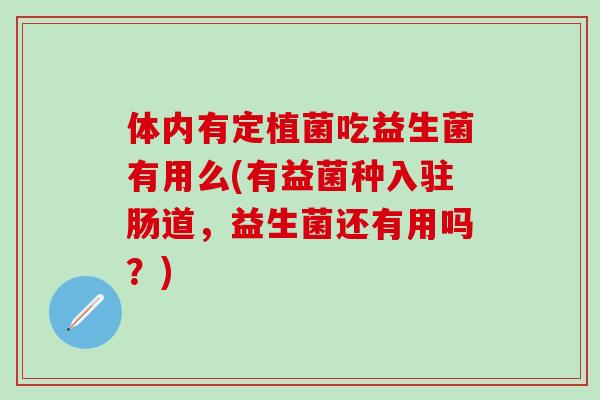 体内有定植菌吃益生菌有用么(有益菌种入驻肠道，益生菌还有用吗？)