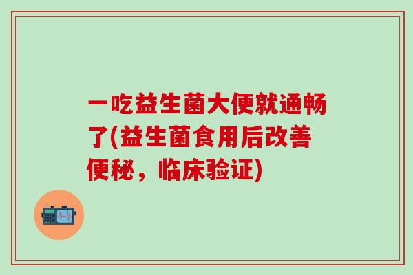 一吃益生菌大便就通畅了(益生菌食用后改善，临床验证)
