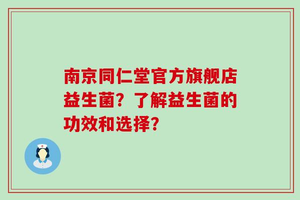 南京同仁堂官方旗舰店益生菌?了解益生菌的功效和选择? 南京同仁堂官方旗舰店益生菌?了解益生菌的功效和选择?