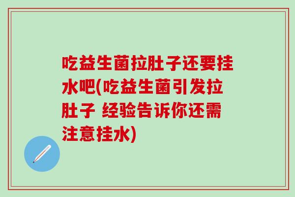 吃益生菌拉肚子还要挂水吧(吃益生菌引发拉肚子 经验告诉你还需注意挂水) 吃益生菌拉肚子还要挂水吧(吃益生菌引发拉肚子 经验告诉你还需注意挂水)