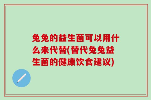 兔兔的益生菌可以用什么来代替(替代兔兔益生菌的健康饮食建议)
