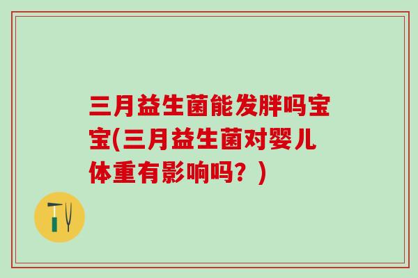 三月益生菌能发胖吗宝宝(三月益生菌对婴儿体重有影响吗？)
