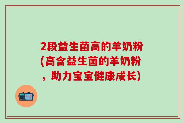 2段益生菌高的羊奶粉(高含益生菌的羊奶粉，助力宝宝健康成长)