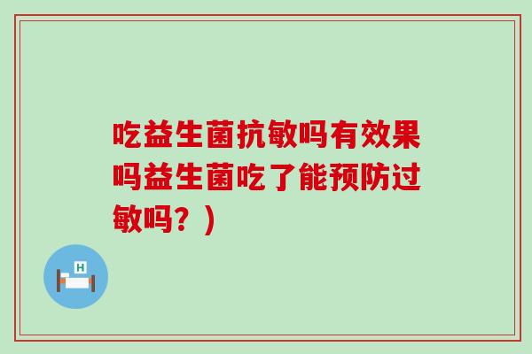 吃益生菌抗敏吗有效果吗益生菌吃了能吗？)