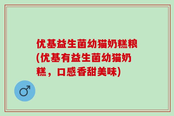 优基益生菌幼猫奶糕粮(优基有益生菌幼猫奶糕,口感香甜美味) 优基益生菌幼猫奶糕粮(优基有益生菌幼猫奶糕,口感香甜美味)