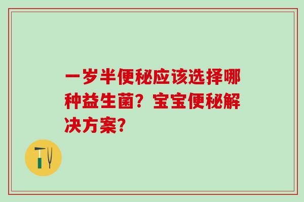一岁半应该选择哪种益生菌?宝宝解决方案? 一岁半应该选择哪种益生菌?宝宝解决方案?