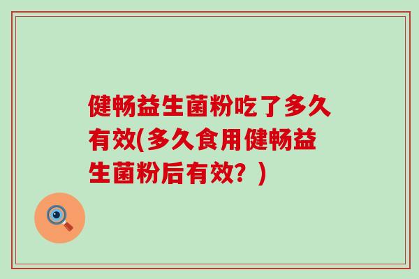 健畅益生菌粉吃了多久有效(多久食用健畅益生菌粉后有效？)