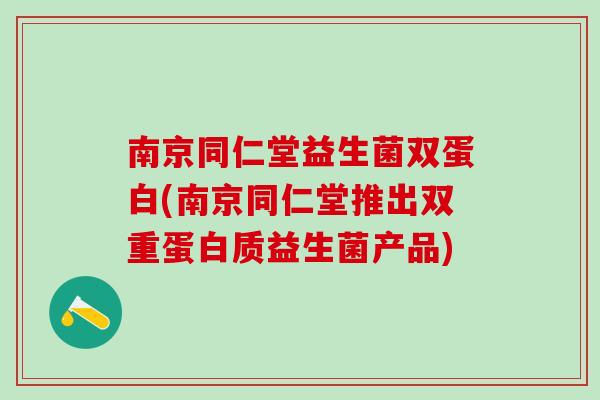 南京同仁堂益生菌双蛋白(南京同仁堂推出双重蛋白质益生菌产品) 南京同仁堂益生菌双蛋白(南京同仁堂推出双重蛋白质益生菌产品)