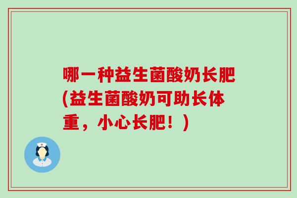 哪一种益生菌酸奶长肥(益生菌酸奶可助长体重,小心长肥!) 哪一种益生菌酸奶长肥(益生菌酸奶可助长体重,小心长肥!)