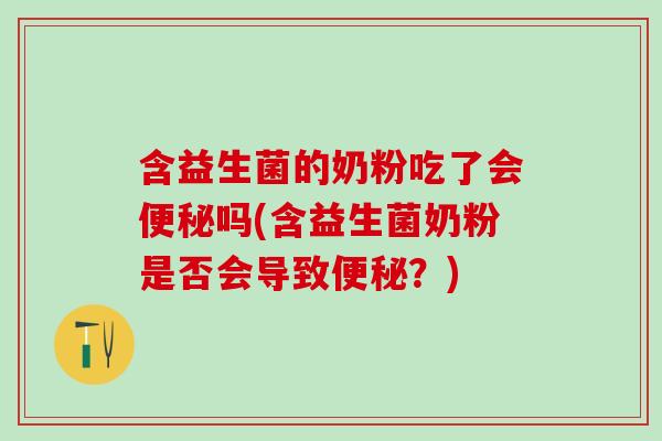 含益生菌的奶粉吃了会吗(含益生菌奶粉是否会导致?) 含益生菌的奶粉吃了会吗(含益生菌奶粉是否会导致?)