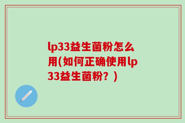 lp33益生菌粉怎么用(如何正确使用lp33益生菌粉?) lp33益生菌粉怎么用(如何正确使用lp33益生菌粉?)