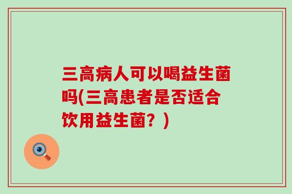 人可以喝益生菌吗(患者是否适合饮用益生菌？)