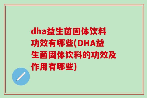 dha益生菌固体饮料功效有哪些(DHA益生菌固体饮料的功效及作用有哪些) dha益生菌固体饮料功效有哪些(DHA益生菌固体饮料的功效及作用有哪些)