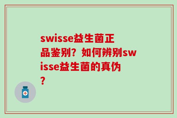 swisse益生菌正品鉴别?如何辨别swisse益生菌的真伪? swisse益生菌正品鉴别?如何辨别swisse益生菌的真伪?