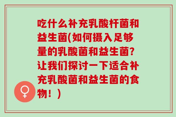 吃什么补充乳酸杆菌和益生菌(如何摄入足够量的乳酸菌和益生菌?让我们探讨一下适合补充乳酸菌和益生菌的食物!) 吃什么补充乳酸杆菌和益生菌(如何摄入足够量的乳酸菌和益生菌?让我们探讨一下适合补充乳酸菌和益生菌的食物!)
