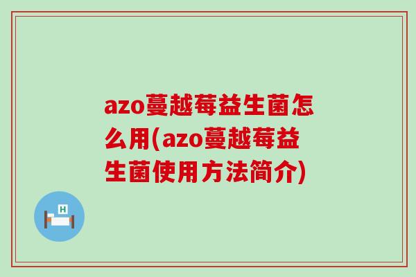 azo蔓越莓益生菌怎么用(azo蔓越莓益生菌使用方法简介) azo蔓越莓益生菌怎么用(azo蔓越莓益生菌使用方法简介)
