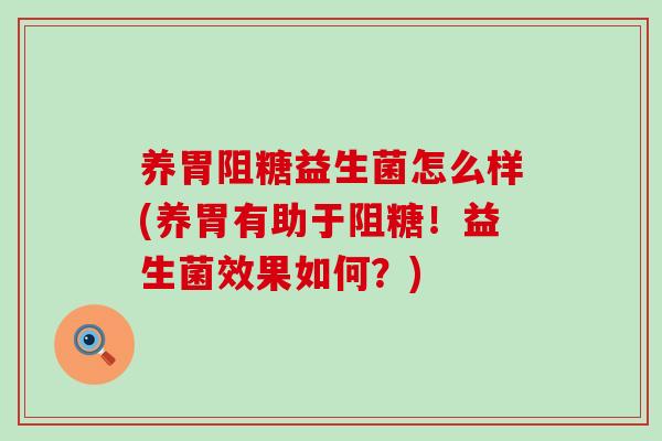 养胃阻糖益生菌怎么样(养胃有助于阻糖!益生菌效果如何?) 养胃阻糖益生菌怎么样(养胃有助于阻糖!益生菌效果如何?)