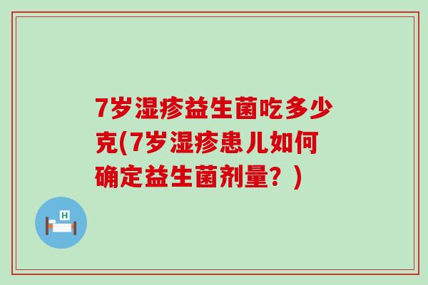 7岁益生菌吃多少克(7岁患儿如何确定益生菌剂量?) 7岁益生菌吃多少克(7岁患儿如何确定益生菌剂量?)