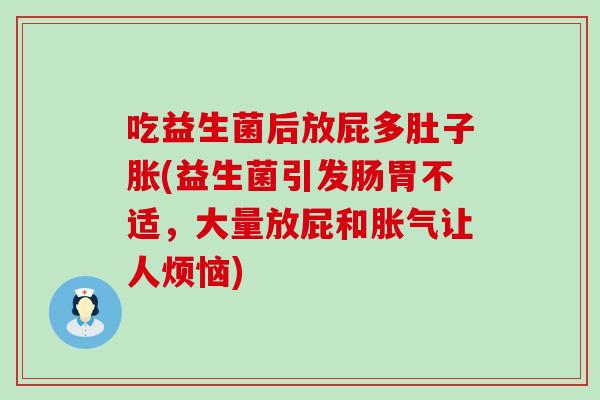 吃益生菌后放屁多肚子胀(益生菌引发肠胃不适，大量放屁和让人烦恼)