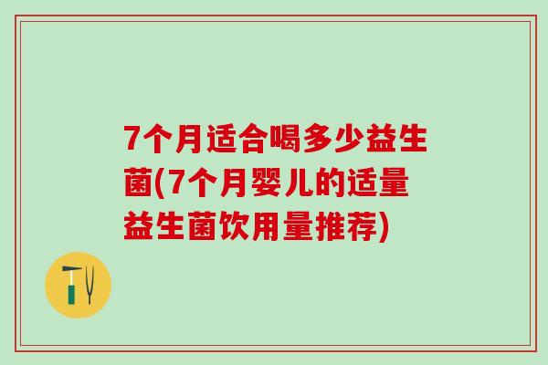 7个月适合喝多少益生菌(7个月婴儿的适量益生菌饮用量推荐) 7个月适合喝多少益生菌(7个月婴儿的适量益生菌饮用量推荐)